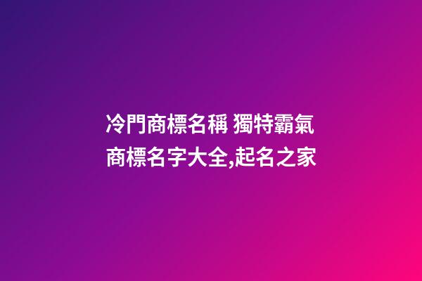 冷門商標名稱 獨特霸氣商標名字大全,起名之家-第1張-商標起名-玄機派